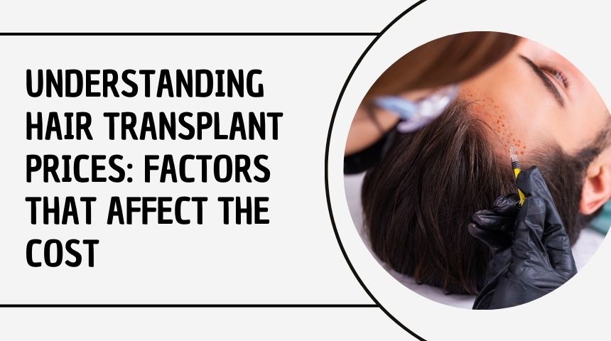 Understanding Hair Transplant Prices: Factors That Affect the Cost